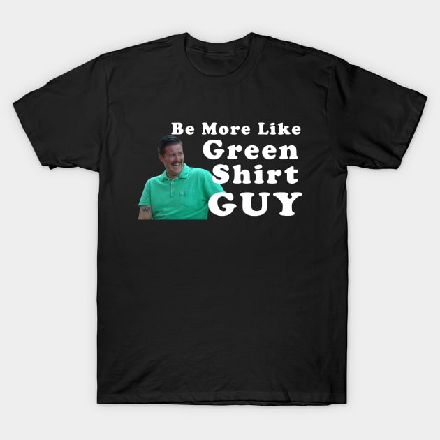 Be More Like Green Shirt Guy T-Shirt by Saymen Design